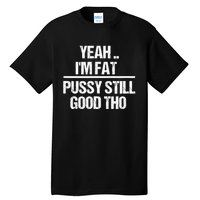 Yeah Im Fat Pussy Still Good Tho Fat Bitch Sarcasm Tall T-Shirt