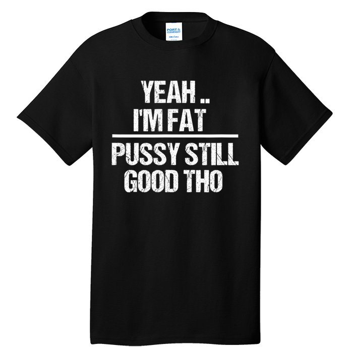 Yeah Im Fat Pussy Still Good Tho Fat Bitch Sarcasm Tall T-Shirt