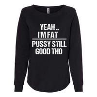 Yeah Im Fat Pussy Still Good Tho Fat Bitch Sarcasm Womens California Wash Sweatshirt