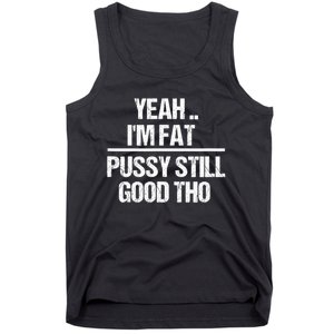 Yeah Im Fat Pussy Still Good Tho Fat Bitch Sarcasm Tank Top