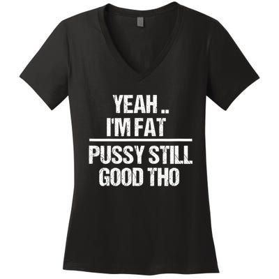 Yeah Im Fat Pussy Still Good Tho Fat Bitch Sarcasm Women's V-Neck T-Shirt