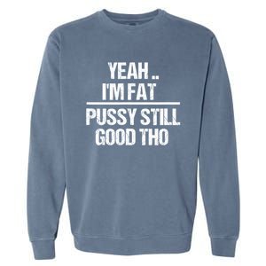 Yeah Im Fat Pussy Still Good Tho Fat Bitch Sarcasm Garment-Dyed Sweatshirt