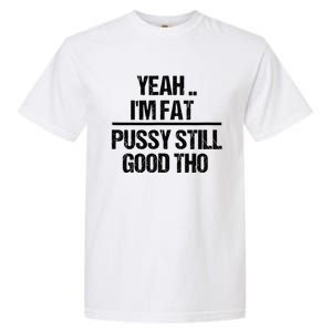 Yeah Im Fat Pussy Still Good Tho Fat Bitch Sarcasm Garment-Dyed Heavyweight T-Shirt