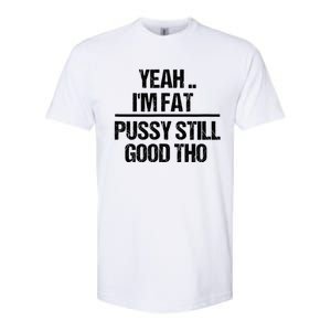 Yeah Im Fat Pussy Still Good Tho Fat Bitch Sarcasm Softstyle CVC T-Shirt