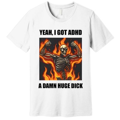Yeah I Got Adhd A Damn Huge Dick Premium T-Shirt