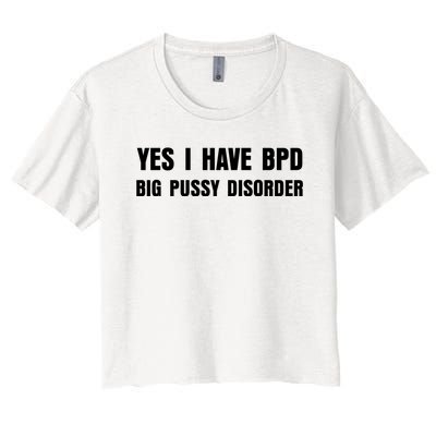 Yes I HAVE BPD BIG PUSSY DISORDER FUNNY QUOTES SARCASM Women's Crop Top Tee