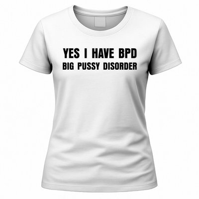 Yes I HAVE BPD BIG PUSSY DISORDER FUNNY QUOTES SARCASM Women's T-Shirt