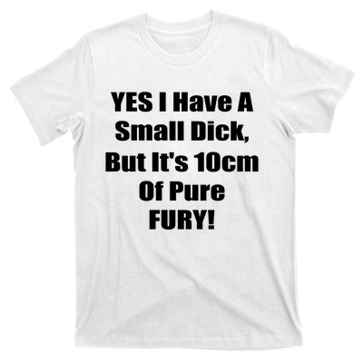 Yes I Have A Small Dick But It's 10Cm Of Pure Fury Shirt Funny T-Shirt