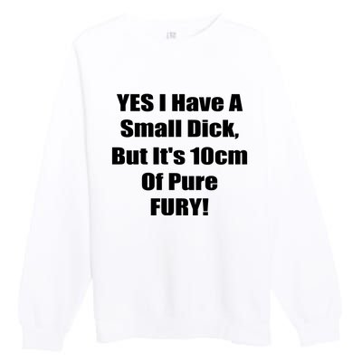 Yes I Have A Small Dick But It's 10Cm Of Pure Fury Shirt Funny Premium Crewneck Sweatshirt