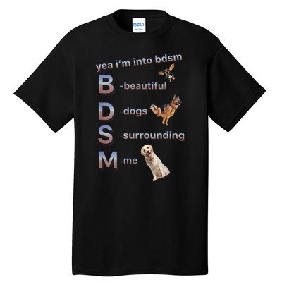 Yea Im Into Bdsm (Beautiful Dogs Surrounding Me) Tall T-Shirt