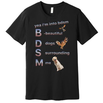 Yea Im Into Bdsm (Beautiful Dogs Surrounding Me) Premium T-Shirt