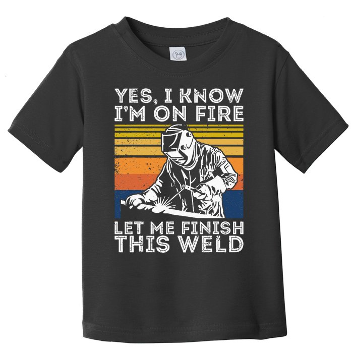 Yee I Know I’m On Fire Let Me Finish This Weld Toddler T-Shirt