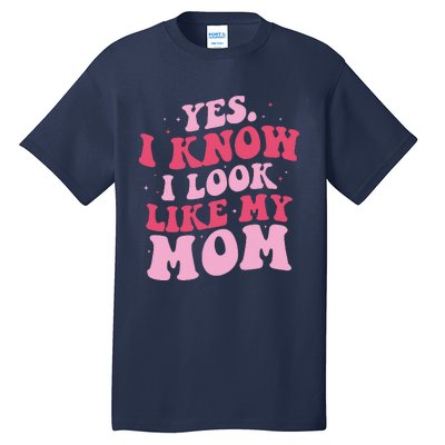 Yes I Know I Look Like My Mom Funny Daughter MotherS Day Tall T-Shirt