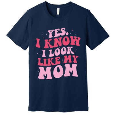 Yes I Know I Look Like My Mom Funny Daughter MotherS Day Premium T-Shirt