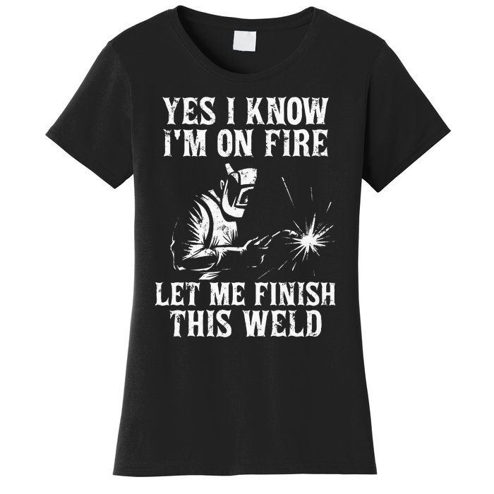 Yes I Know I'm On Fire Let Me Finish This Weld Women's T-Shirt