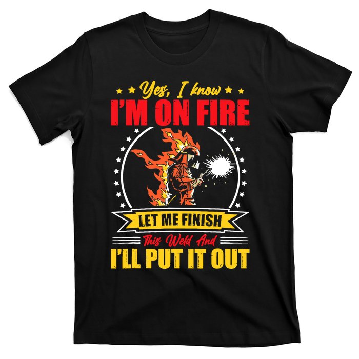 Yes I Know Im On Fire Let Me Finish This Weld Welding Gear T-Shirt