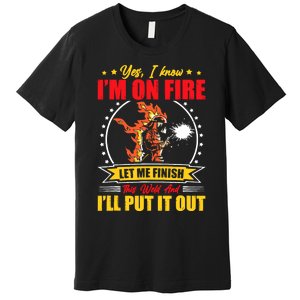 Yes I Know Im On Fire Let Me Finish This Weld Welding Gear Premium T-Shirt