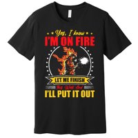 Yes I Know Im On Fire Let Me Finish This Weld Welding Gear Premium T-Shirt