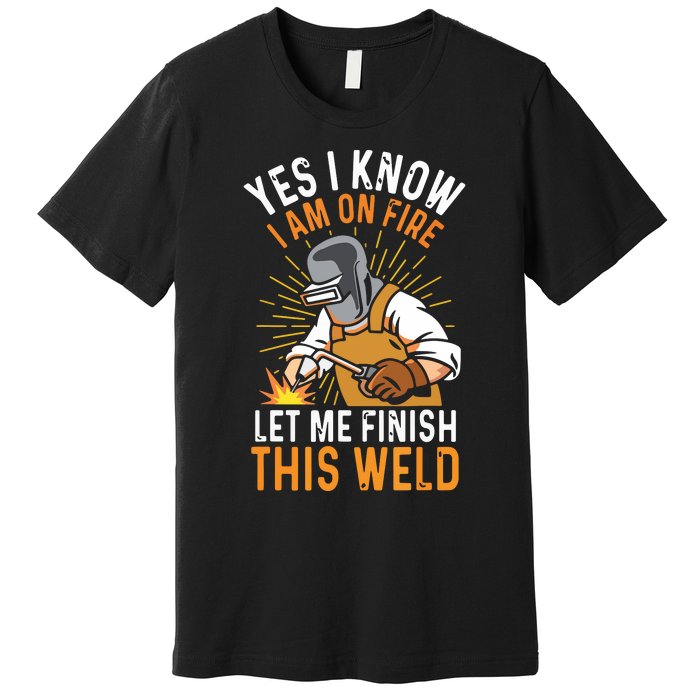 Yes I Know I'm On Fire Let Me Finish This Weld Funny Welder Premium Premium T-Shirt