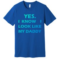 Yes I Know I Look Like My Daddy Funny FatherS Day Meaningful Gift Premium T-Shirt