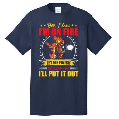 Yes I Know IM On Fire Let Me Finish This Weld Welding Gear Tall T-Shirt