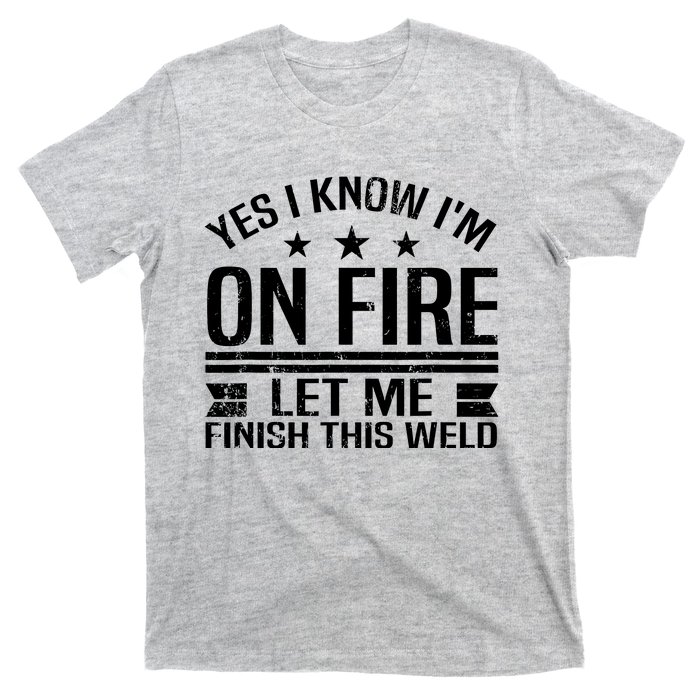 Yes I Know IM On Fire Let Me Finish This Weld Welder T-Shirt