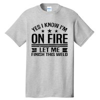 Yes I Know IM On Fire Let Me Finish This Weld Welder Tall T-Shirt