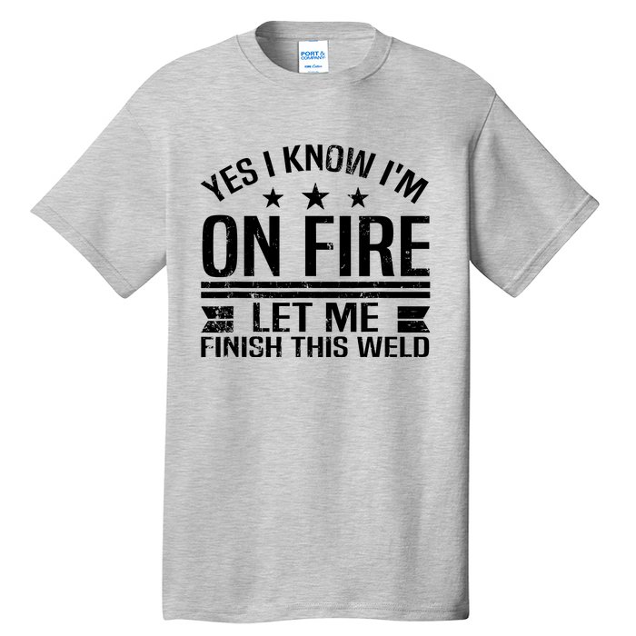 Yes I Know IM On Fire Let Me Finish This Weld Welder Tall T-Shirt