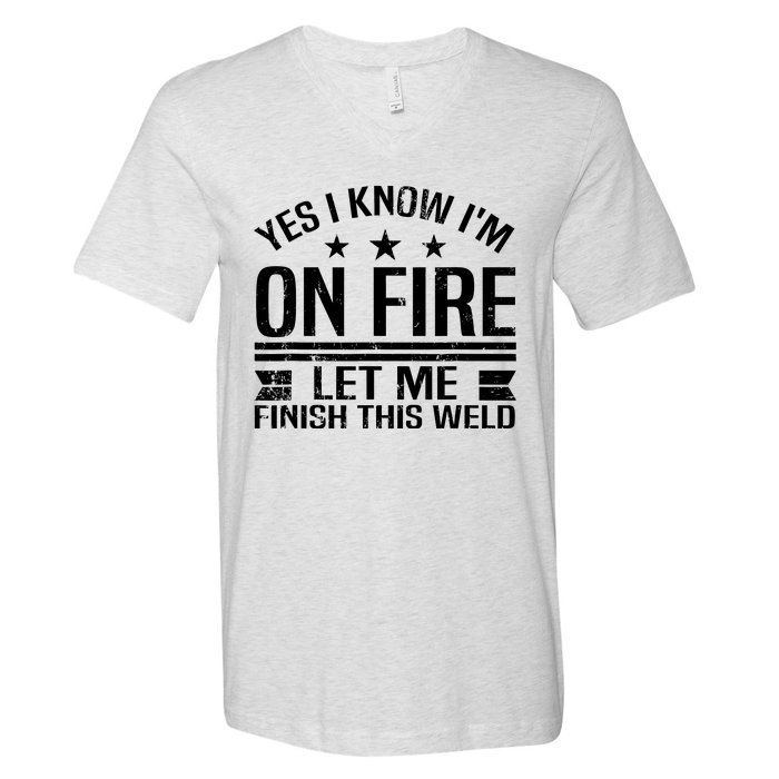 Yes I Know IM On Fire Let Me Finish This Weld Welder V-Neck T-Shirt