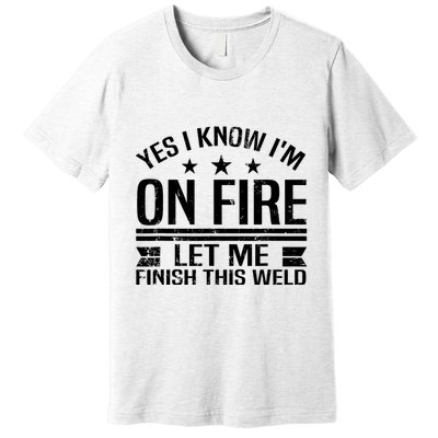 Yes I Know IM On Fire Let Me Finish This Weld Welder Premium T-Shirt