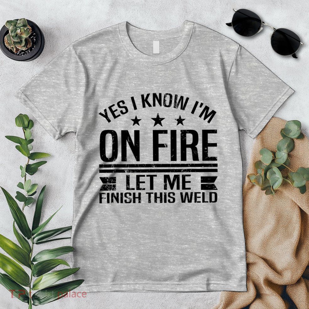 Yes I Know IM On Fire Let Me Finish This Weld Welder Premium T-Shirt