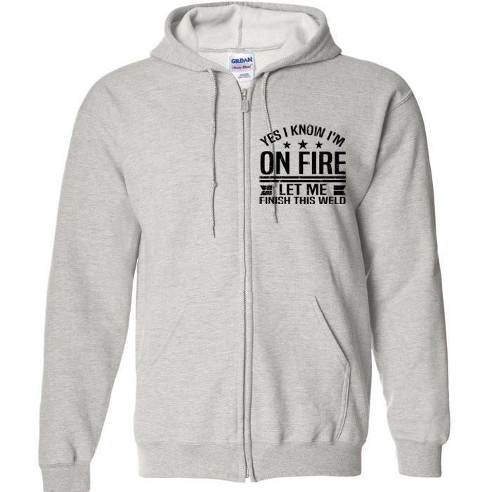 Yes I Know IM On Fire Let Me Finish This Weld Welder Full Zip Hoodie