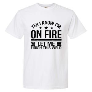 Yes I Know IM On Fire Let Me Finish This Weld Welder Garment-Dyed Heavyweight T-Shirt