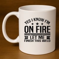 Yes I Know IM On Fire Let Me Finish This Weld Welder 11oz C Handle Ceramic Mug