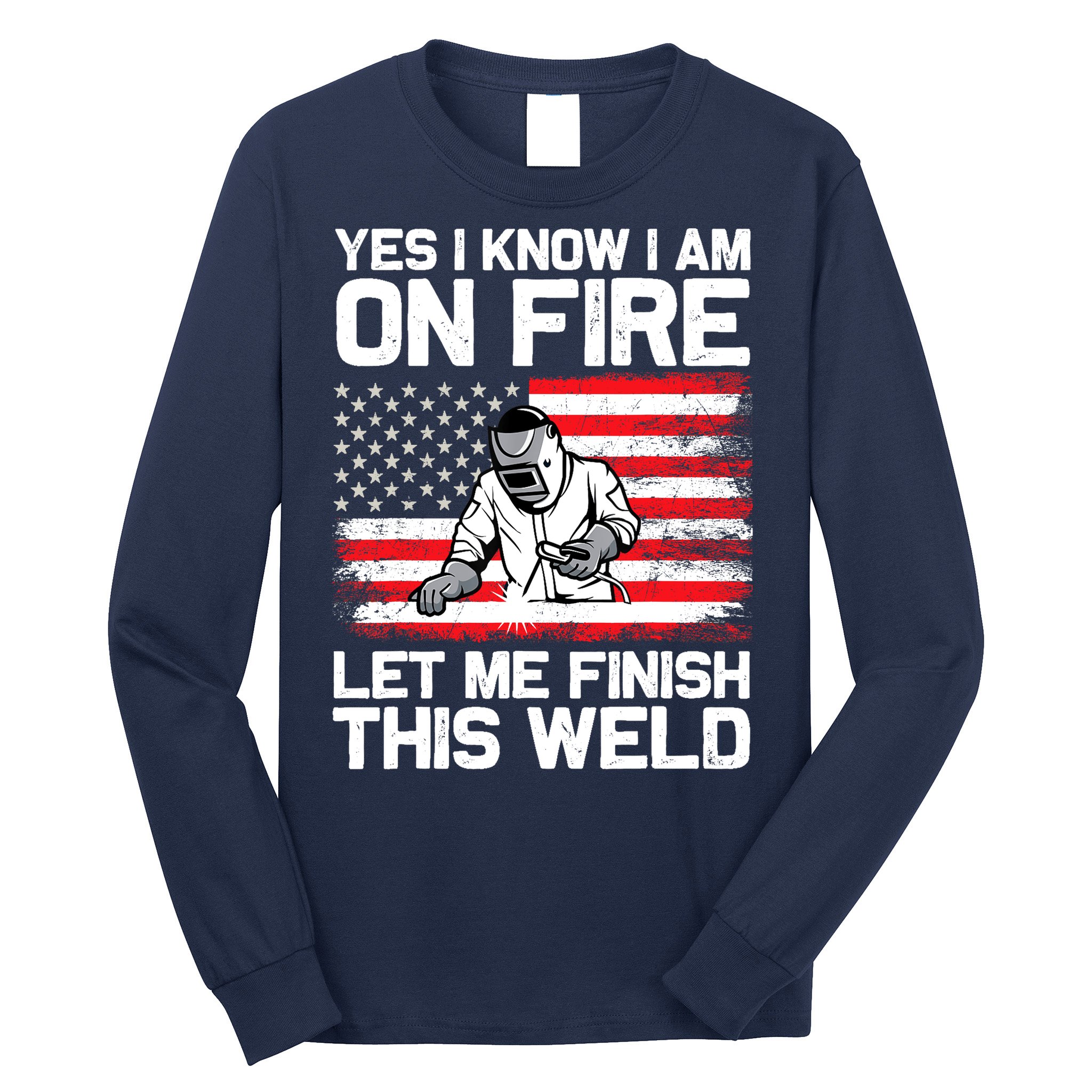 Yes I Know Im On Fire Let Me Finish This Weld Long Sleeve Shirt