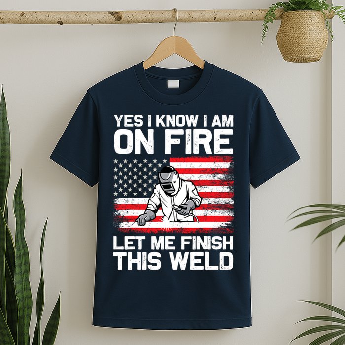 Yes I Know Im On Fire Let Me Finish This Weld T-Shirt