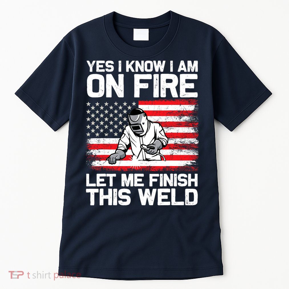 Yes I Know Im On Fire Let Me Finish This Weld Tall T-Shirt
