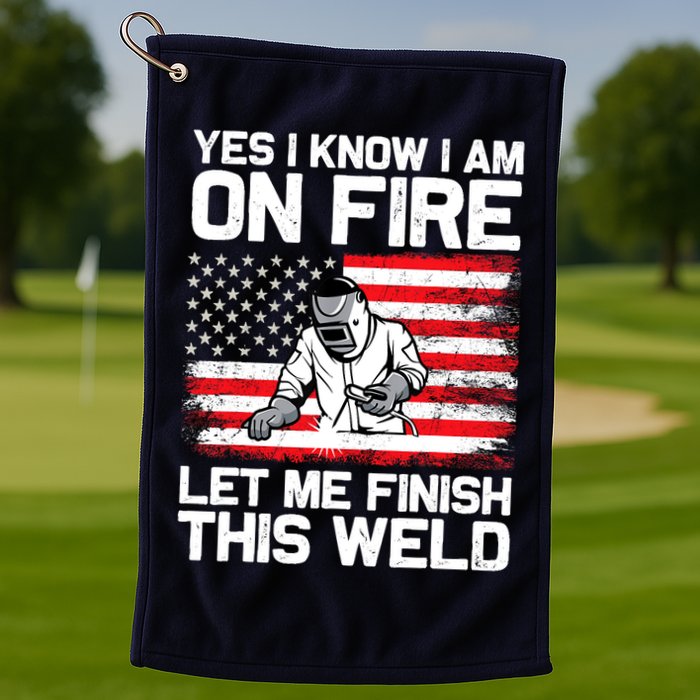 Yes I Know Im On Fire Let Me Finish This Weld Golf Towel