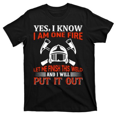 Yes I Know I Am On Fire Let Me Finish This Weld And I Will Put It Out T-Shirt