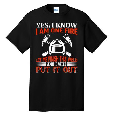 Yes I Know I Am On Fire Let Me Finish This Weld And I Will Put It Out Tall T-Shirt