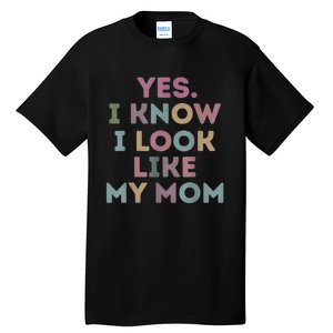 Yes I Know I Look Like My Mom Lovers Mothers Day Lovers Tall T-Shirt