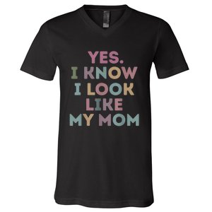 Yes I Know I Look Like My Mom Lovers Mothers Day Lovers V-Neck T-Shirt