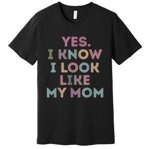 Yes I Know I Look Like My Mom Lovers Mothers Day Lovers Premium T-Shirt