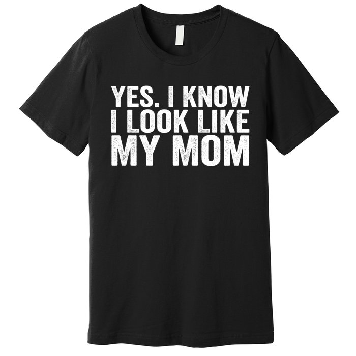 Yes I Know I Look Like My Mom Funny Premium T-Shirt