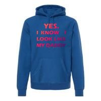 Yes I Know I Look Like My Daddy Funny FatherS Day Meaningful Gift Premium Hoodie