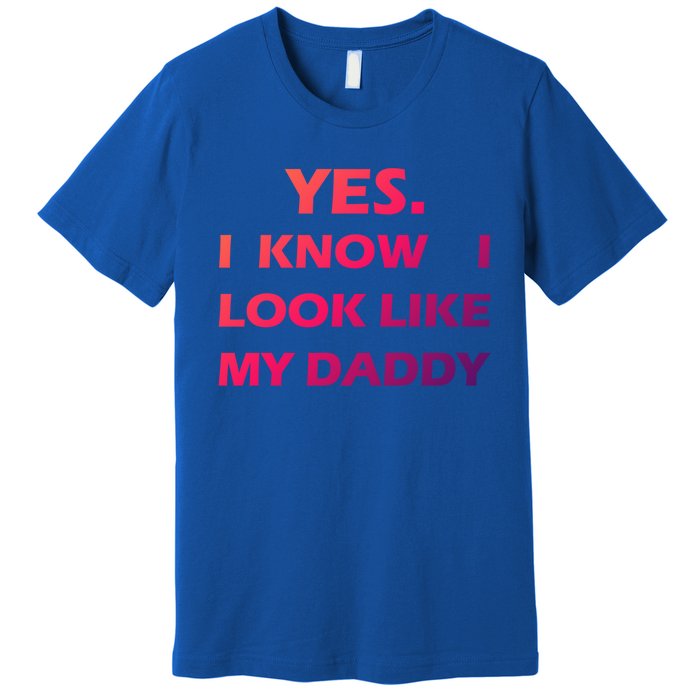 Yes I Know I Look Like My Daddy Funny FatherS Day Meaningful Gift Premium T-Shirt