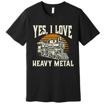 Yes I Love Heavy Metal Train Lover Railroad Railway Premium T-Shirt