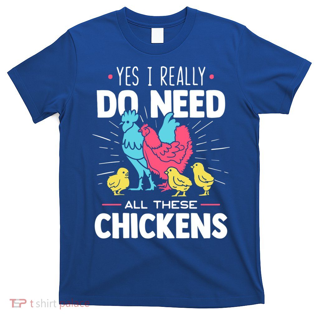 Yes I Really Do Need All These Chickens Funny Gift Funny Farmer Funny Gift T-Shirt