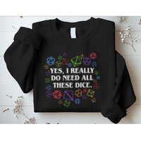 Yes I Really Do Need All These Dice Tabletop Rpg Sweatshirt