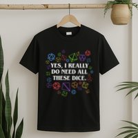 Yes I Really Do Need All These Dice Tabletop Rpg T-Shirt